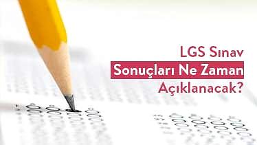 LGS Sınav Sonuçları Ne Zaman Açıklanacak?